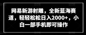 网易新游射雕，全新蓝海赛道，轻轻松松日入2000+，小白一部手机即可操作【揭秘】-小鸿资源库