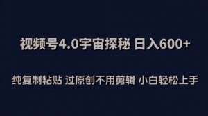 视频号4.0宇宙探秘，日入600多纯复制粘贴过原创不用剪辑小白轻松操作【揭秘】-小鸿资源库