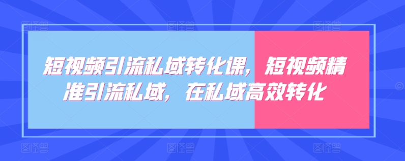 短视频引流私域转化课，短视频精准引流私域，在私域高效转化-小鸿资源库