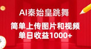 AI秦始皇跳舞，简单上传图片和视频，单日收益1000+【揭秘】-小鸿资源库