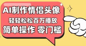【零门槛高收益】情侣头像视频，播放量百万不是梦【揭秘】-小鸿资源库