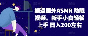 2024搬运国外ASMR 助眠视频，新手小白轻松上手 日入200左右【揭秘】-小鸿资源库