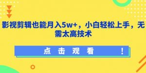 影视剪辑也能月入5w+,小白轻松上手,无需太高技术【揭秘】-小鸿资源库
