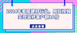 2024年家居建材行业，用短视频实现装修客户翻10倍-小鸿资源库
