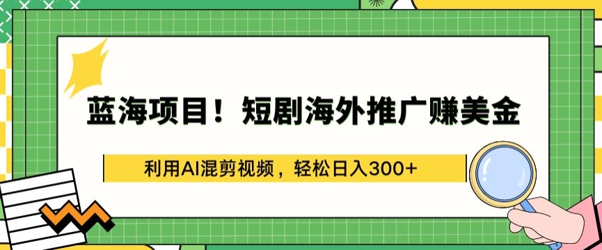 蓝海项目!短剧海外推广赚美金，利用AI混剪视频，轻松日入300+【揭秘】-小鸿资源库