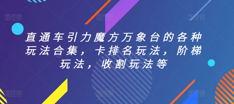 直通车引力魔方万象台的各种玩法合集,卡排名玩法,阶梯玩法,收割玩法等-小鸿资源库