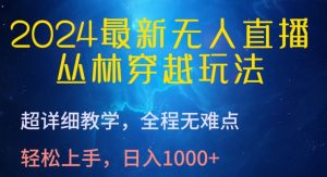 2024最新无人直播，丛林穿越玩法，超详细教学，全程无难点，轻松上手，日入1000+【揭秘】-小鸿资源库