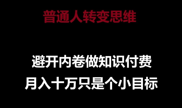 普通人转变思维,避开内卷做知识付费,月入十万只是一个小目标【揭秘】-小鸿资源库