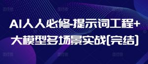 AI人人必修-提示词工程+大模型多场景实战[完结]-小鸿资源库