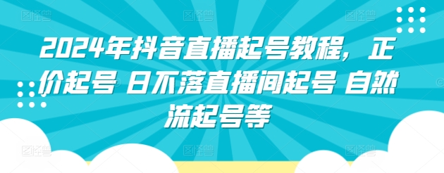 2024年抖音直播起号教程，正价起号 日不落直播间起号 自然流起号等-小鸿资源库