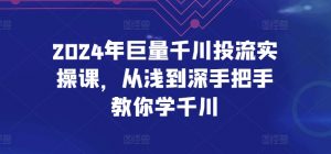 2024年巨量千川投流实操课，从浅到深手把手教你学千川-小鸿资源库