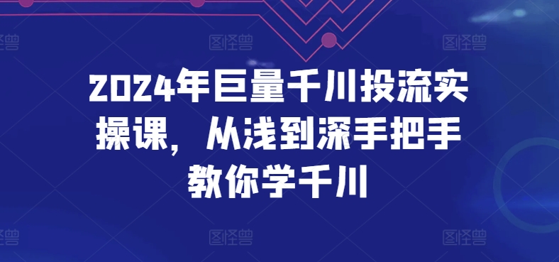 2024年巨量千川投流实操课，从浅到深手把手教你学千川-小鸿资源库