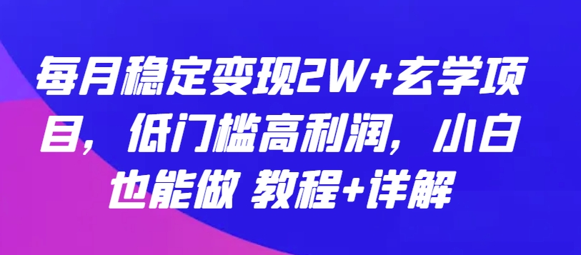 每月稳定变现2W+玄学项目，低门槛高利润，小白也能做 教程+详解【揭秘】-小鸿资源库