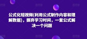 公式化短视频(利用公式制作内容和理解数据)，摒弃学习时间，一套公式解决一个问题-小鸿资源库