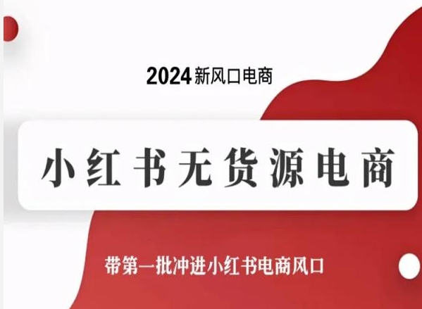 2024新风口电商,小红书无货源电商,带第一批冲进小红书电商风口-小鸿资源库