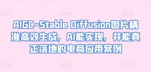 AIGC-Stable Diffusion图片精准高效生成,AI能实现,并能真正落地的电商应用案例-小鸿资源库