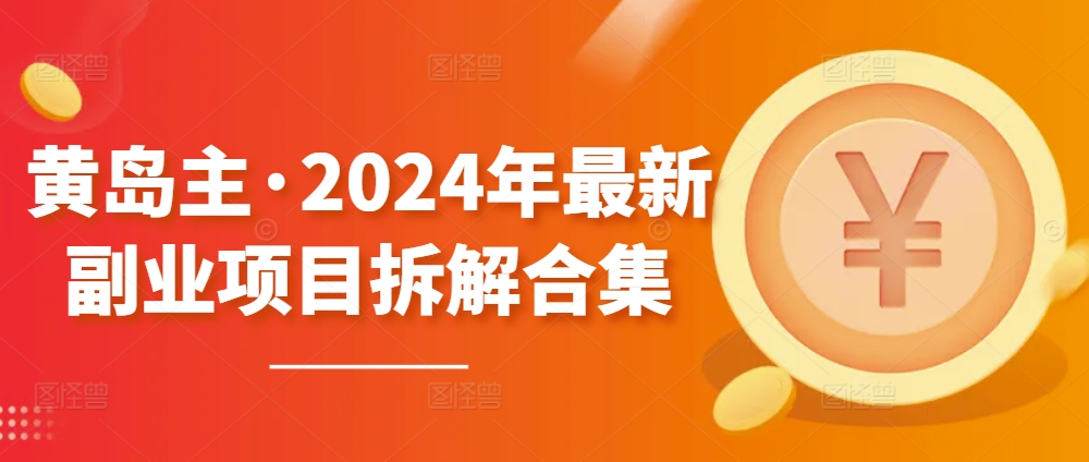 黄岛主·2024年最新副业项目拆解合集【无水印】-小鸿资源库