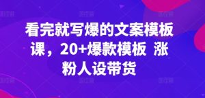 看完就写爆的文案模板课，20+爆款模板  涨粉人设带货-小鸿资源库