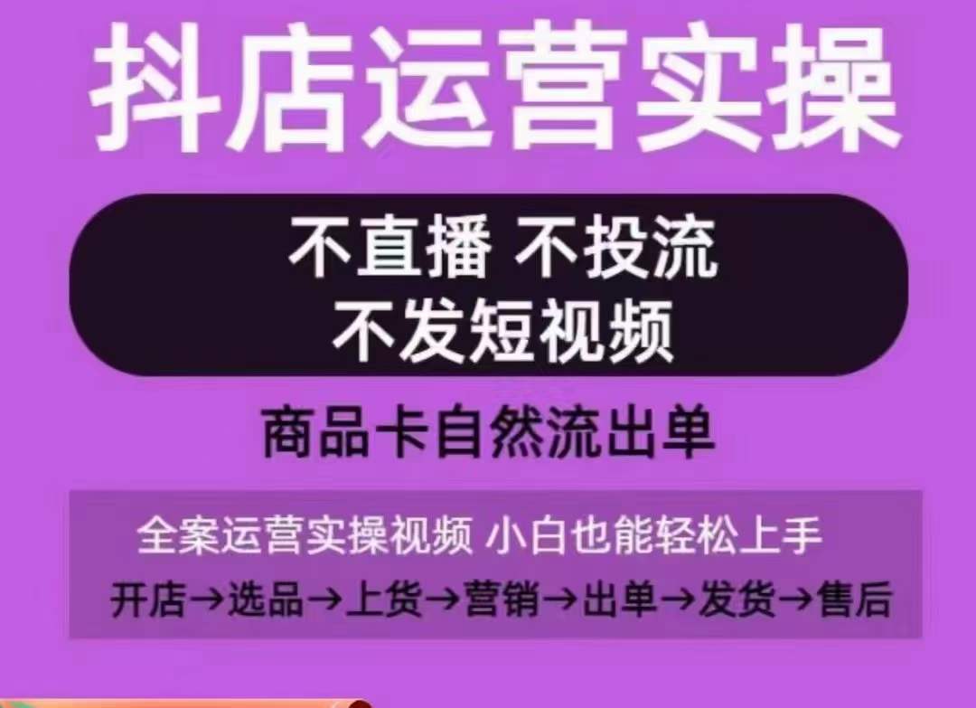 抖店运营实操课，从0-1起店视频全实操，不直播、不投流、不发短视频，商品卡自然流出单-小鸿资源库