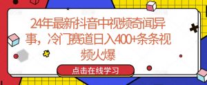 24年最新抖音中视频奇闻异事，冷门赛道日入400+条条视频火爆【揭秘】-小鸿资源库