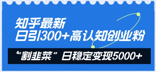 知乎最新日引300+高认知创业粉，“割韭菜”日稳定变现5000+【揭秘】-小鸿资源库