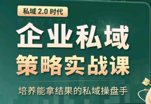 私域2.0:企业私域策略实战课,培养能拿结果的私域操盘手-小鸿资源库