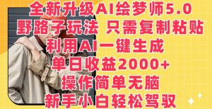 全新升级AI绘梦师5.0.野路子玩法，只需复制粘贴，利用AI一键生成，单日收益2000+【揭秘】-小鸿资源库