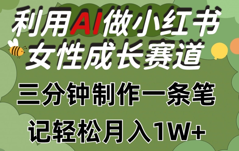 利用Ai做小红书女性成长赛道，三分钟制作一条笔记，轻松月入1w+【揭秘】-小鸿资源库