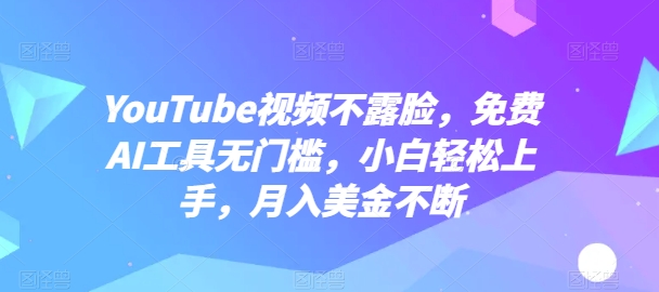 YouTube视频不露脸,免费AI工具无门槛,小白轻松上手,月入美金不断【揭秘】-小鸿资源库