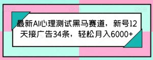 最新AI心理测试黑马赛道，新号12天接广告34条，轻松月入6000+【揭秘】-小鸿资源库