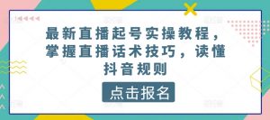 最新直播起号实操教程，掌握直播话术技巧，读懂抖音规则-小鸿资源库