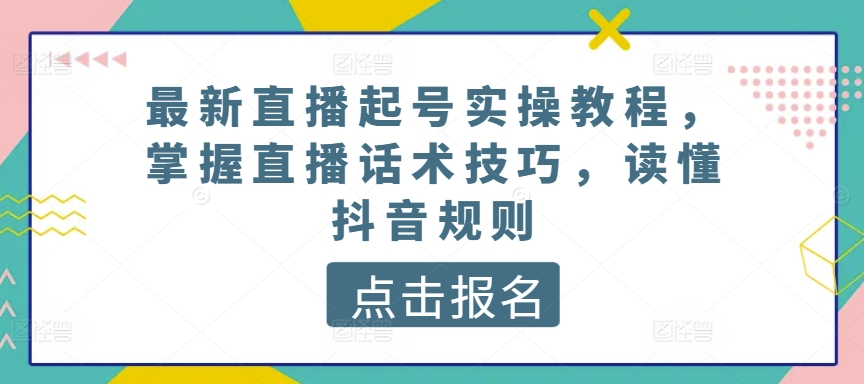 最新直播起号实操教程，掌握直播话术技巧，读懂抖音规则-小鸿资源库