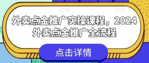 外卖点金推广实操课程，2024外卖点金推广全流程-小鸿资源库