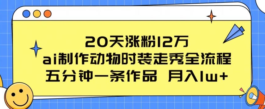 20天涨粉12万，ai制作动物时装走秀全流程，五分钟一条作品，流量大【揭秘】-小鸿资源库