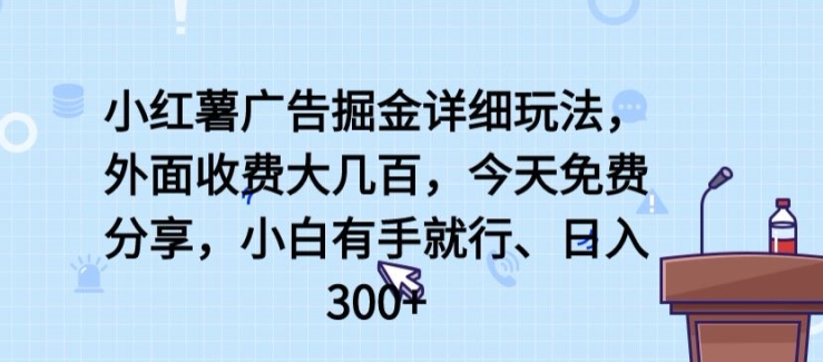 小红薯广告掘金详细玩法，外面收费大几百，小白有手就行，日入300+【揭秘】-小鸿资源库