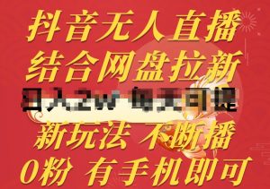 抖音无人直播，结合网盘拉新，新玩法不违规不断播，0粉有手机就能做【揭秘】-小鸿资源库