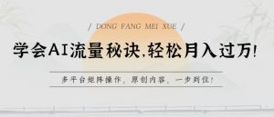 学会AI流量秘诀,轻松月入过w,多平台矩阵操作,原创内容,一步到位【揭秘】-小鸿资源库