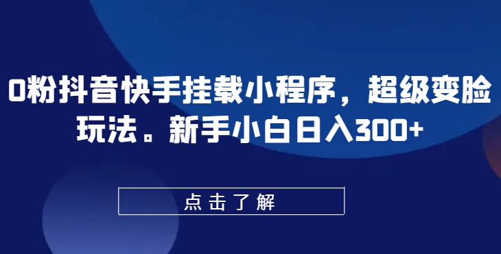 0粉抖音快手挂载小程序，超级变脸玩法，新手小白日入300+【揭秘】-小鸿资源库