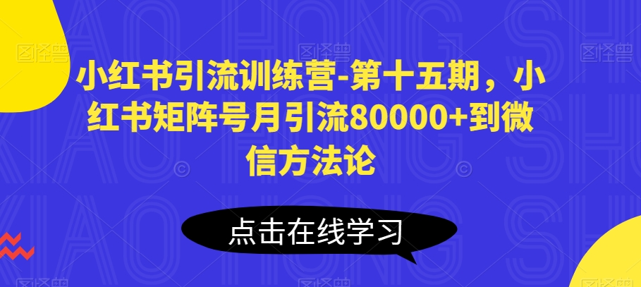 小红书引流训练营-第十五期，小红书矩阵号月引流80000+到微信方法论-小鸿资源库