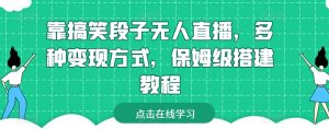 靠搞笑段子无人直播，多种变现方式，保姆级搭建教程【揭秘】-小鸿资源库