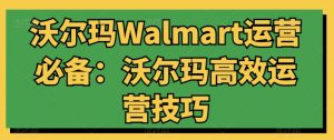 沃尔玛Walmart运营必备：沃尔玛高效运营技巧-小鸿资源库