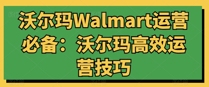 沃尔玛Walmart运营必备：沃尔玛高效运营技巧-小鸿资源库