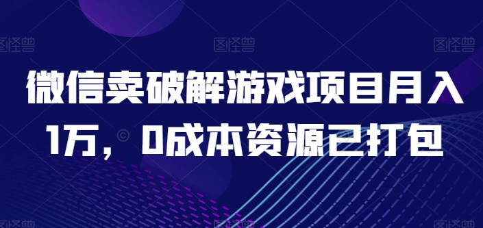 微信卖破解游戏项目月入1万，0成本资源已打包【揭秘】-小鸿资源库