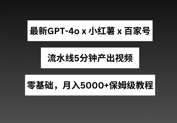 最新GPT4o结合小红书商单+百家号，流水线5分钟产出视频，月入5000+【揭秘】-小鸿资源库