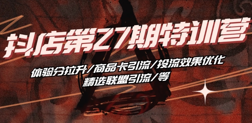 抖音小店·第27期特训营 体验分拉升/商品卡引流/投流效果优化/精选联盟引流/等-小鸿资源库