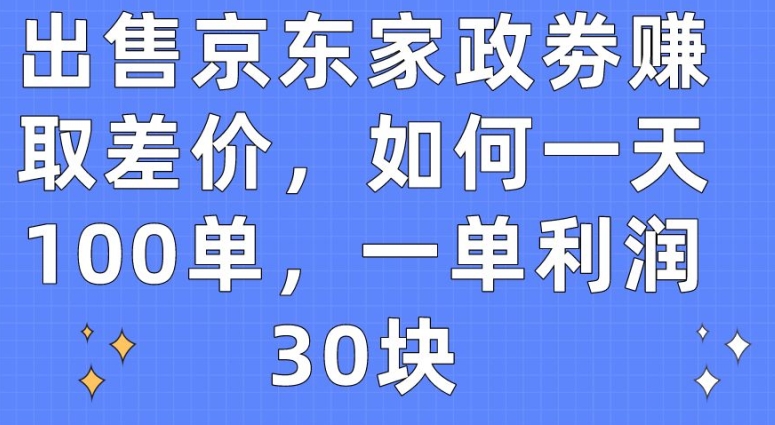 出售京东家政劵赚取差价，如何一天100单，一单利润30块【揭秘】-小鸿资源库