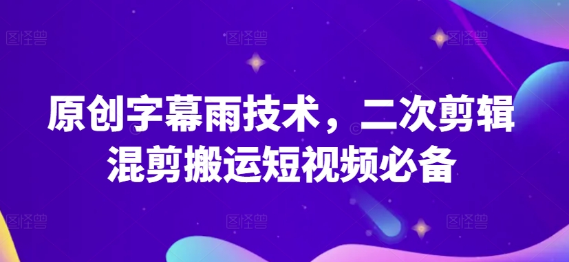 原创字幕雨技术，二次剪辑混剪搬运短视频必备【揭秘】-小鸿资源库