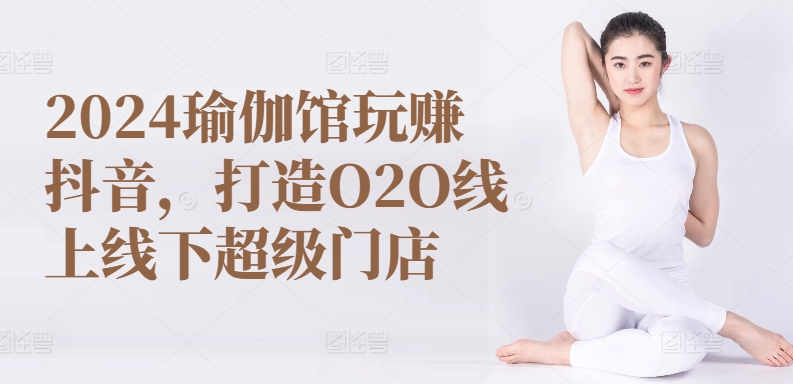 2024瑜伽馆玩赚抖音，打造O2O线上线下超级门店-小鸿资源库