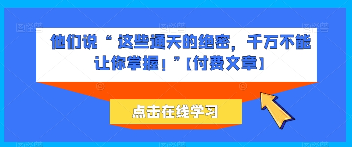 他们说 “ 这些通天的绝密，千万不能让你掌握! ”【付费文章】-小鸿资源库