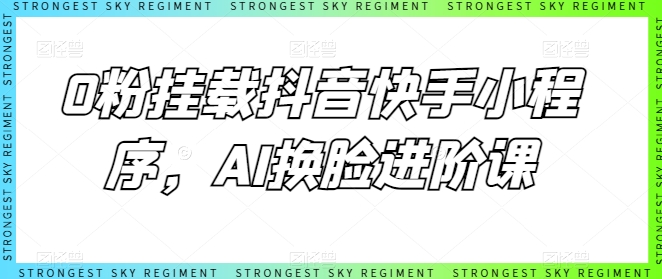 0粉挂载抖音快手小程序，AI换脸进阶课-小鸿资源库